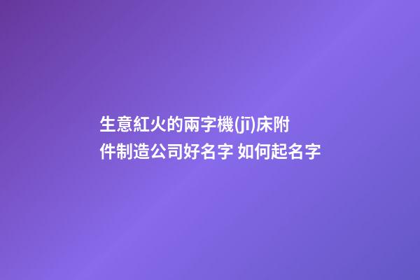 生意紅火的兩字機(jī)床附件制造公司好名字 如何起名字-第1張-公司起名-玄機(jī)派